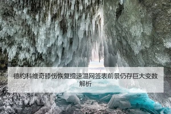 德约科维奇膝伤恢复提速温网签表前景仍存巨大变数解析