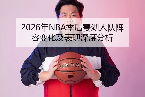 2026年NBA季后赛湖人队阵容变化及表现深度分析