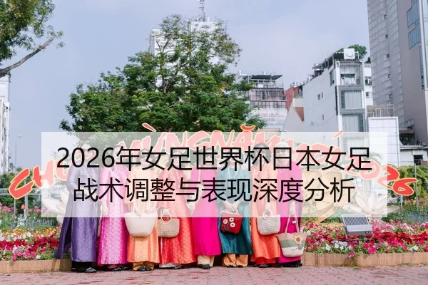 2026年女足世界杯日本女足战术调整与表现深度分析