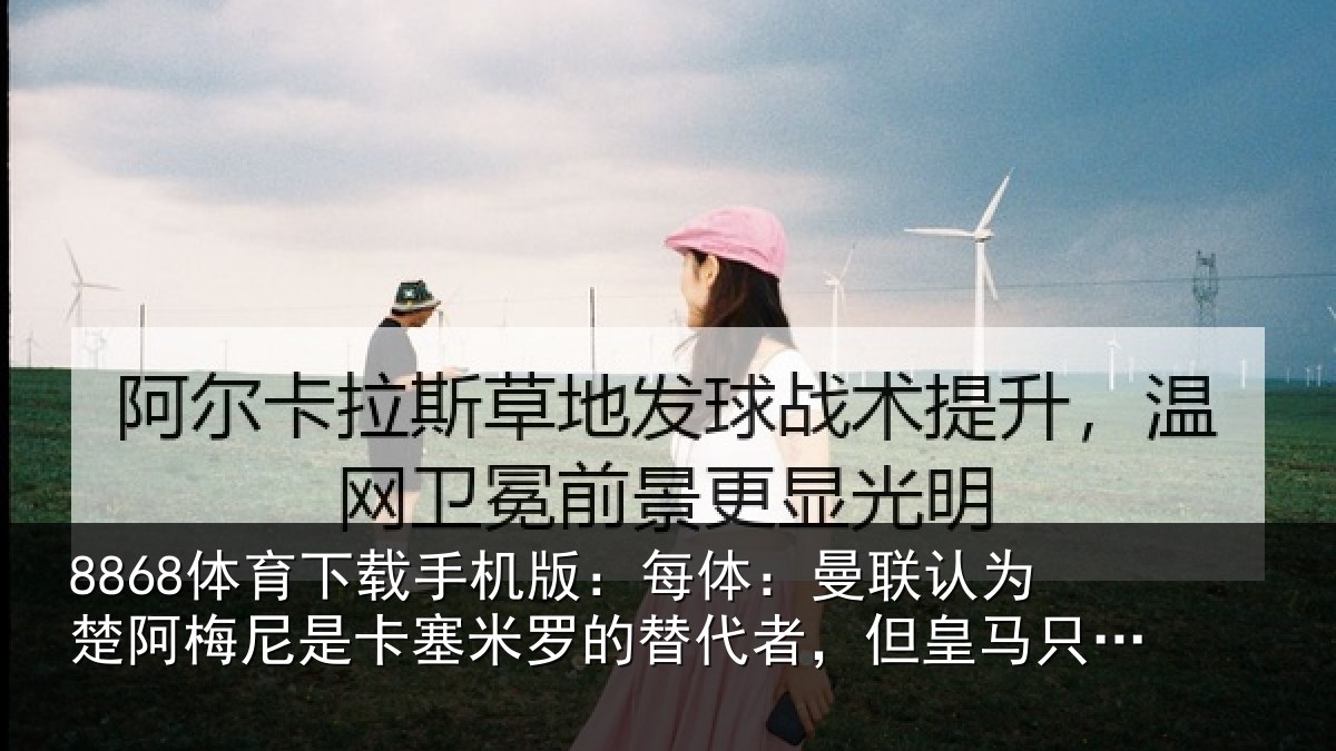 8868体育下载手机版：每体相关情况是卡相关情况皇马只卖高价