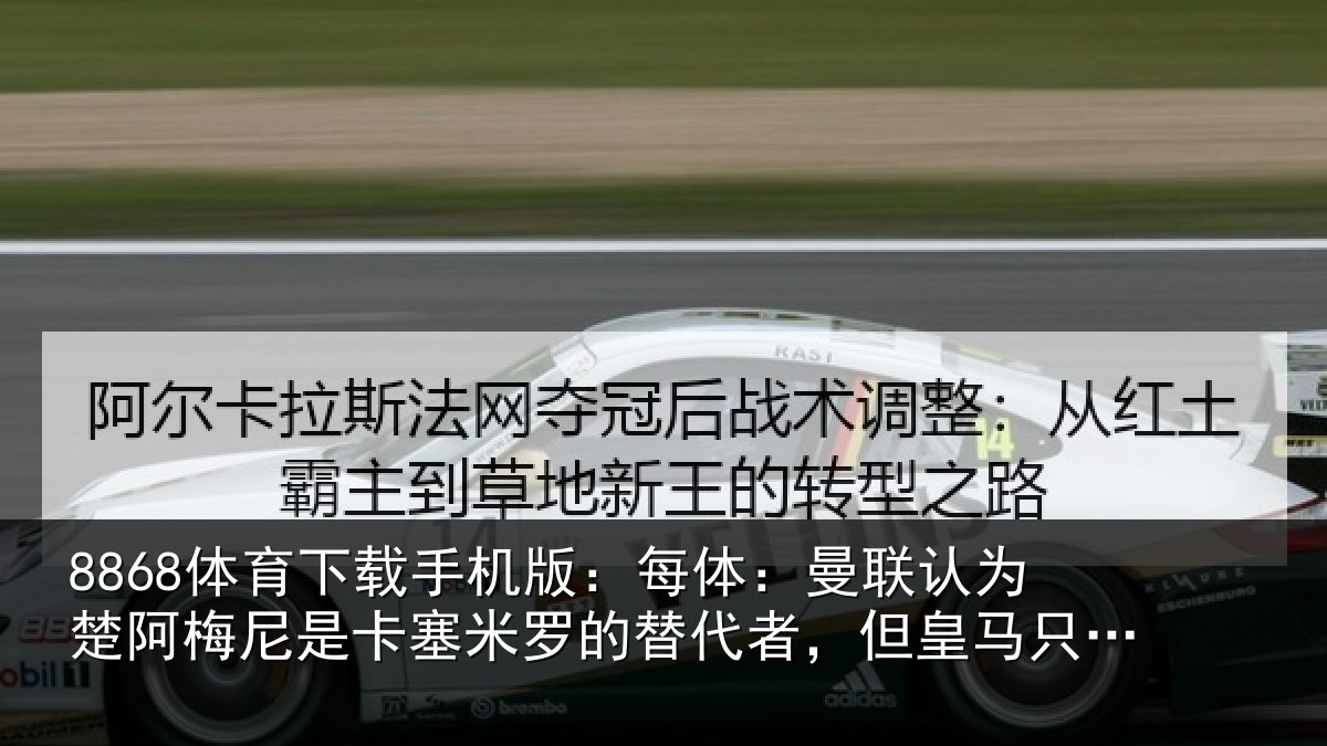 8868体育下载手机版：每体：曼联认为楚阿梅尼是卡塞米罗的替代者，但皇马只卖高价