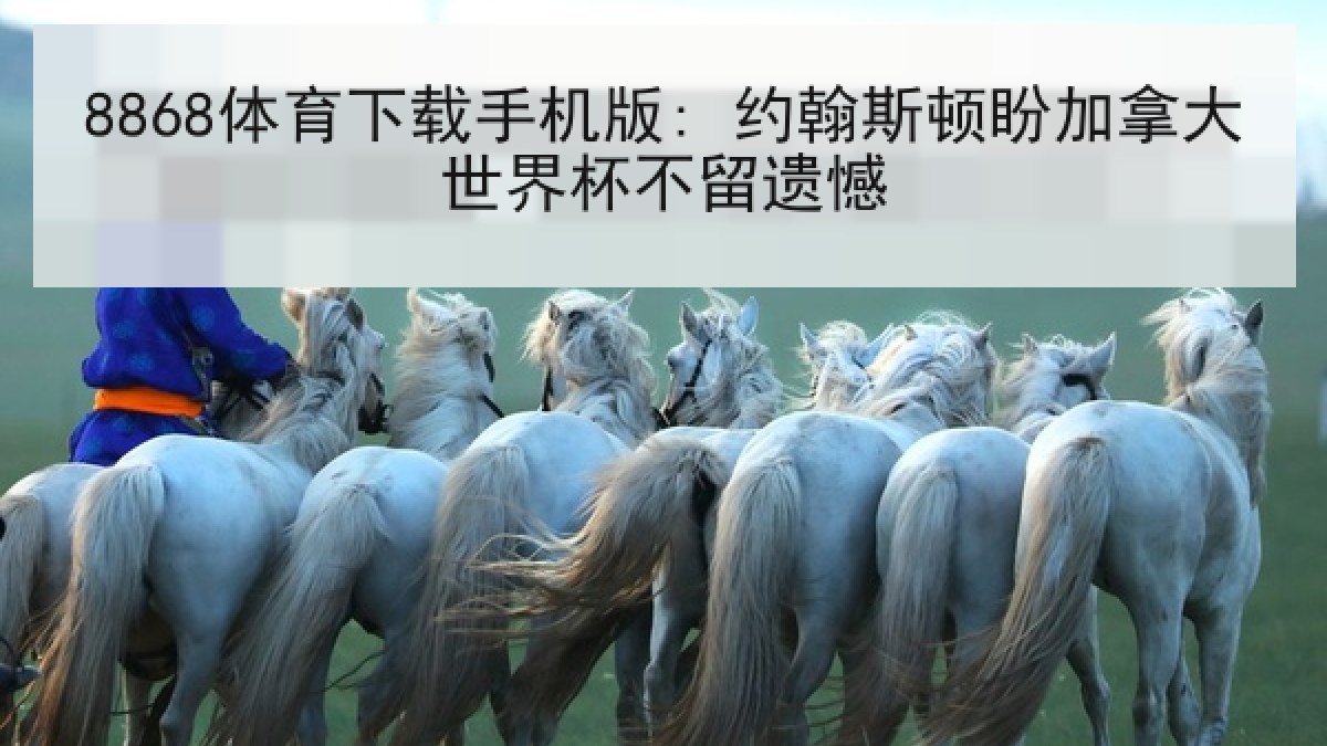 8868体育下载手机版: 约翰斯顿盼加拿大世界杯不留遗憾 8868体育下载手机版: 约翰斯顿盼加拿大世界杯不留遗憾