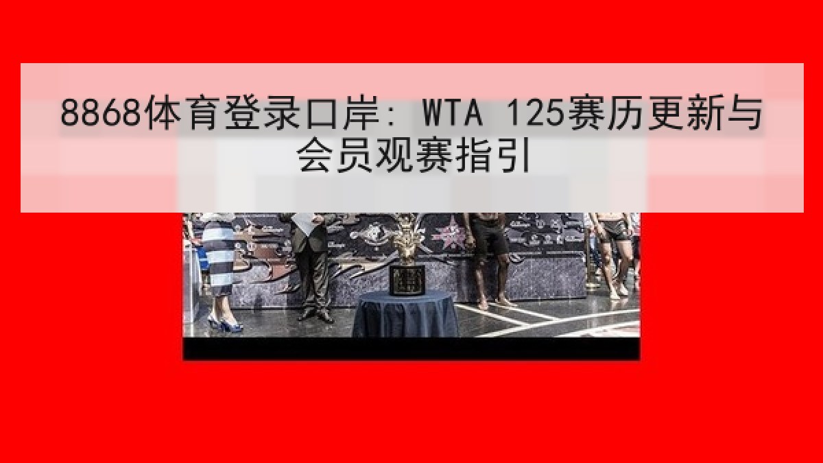 8868体育登录口岸: WTA 125赛历更新与会员观赛指引