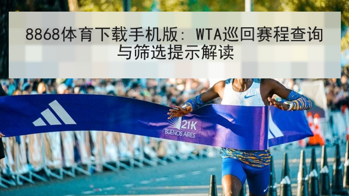 8868体育下载手机版: WTA巡回赛程查询与筛选提示解读