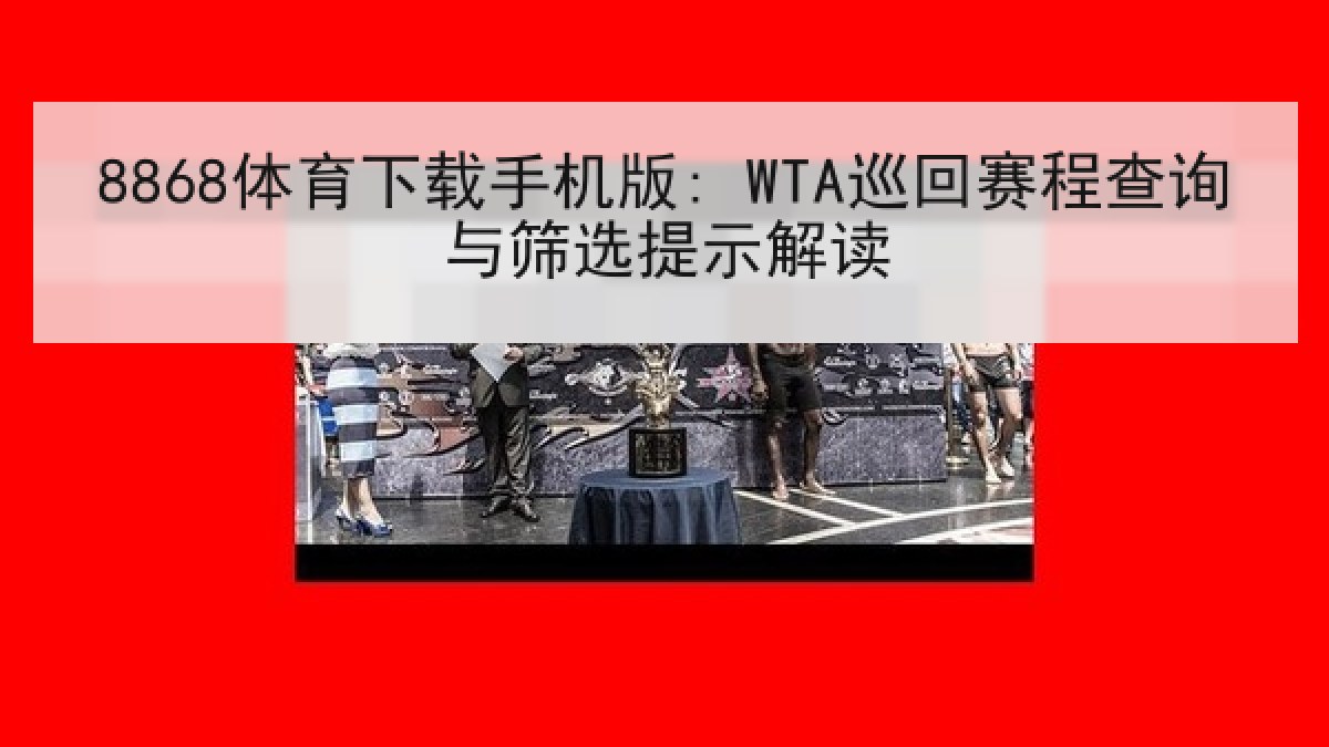 8868体育下载手机版: WTA巡回赛程查询与筛选提示解读