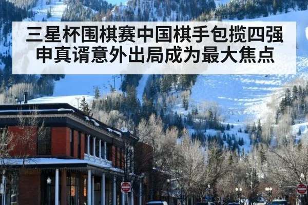 三星杯围棋赛中国棋手包揽四强申真谞意外出局成为最大焦点