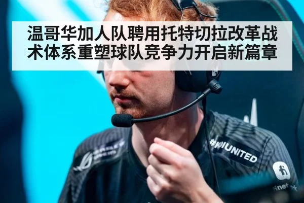 温哥华加人队聘用托特切拉改革战术体系重塑球队竞争力开启新篇章