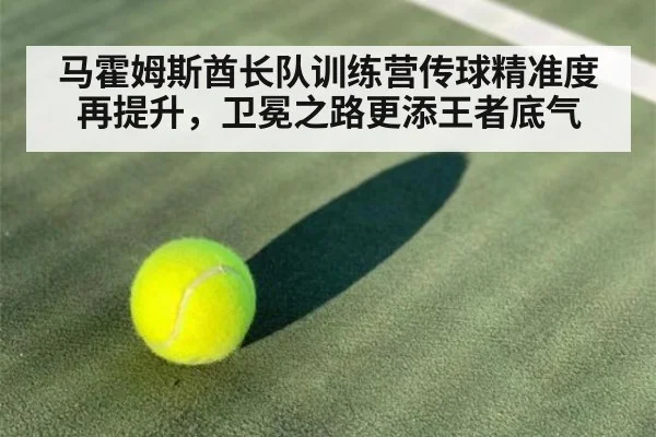 马霍姆斯酋长队训练营传球精准度再提升，卫冕之路更添王者底气