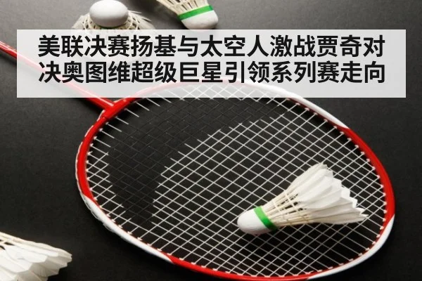 美联决赛扬基与太空人激战贾奇对决奥图维超级巨星引领系列赛走向