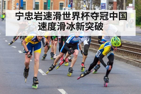 宁忠岩速滑世界杯夺冠中国速度滑冰新突破